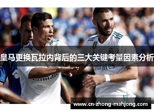 皇马更换瓦拉内背后的三大关键考量因素分析