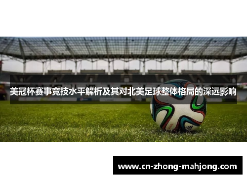 美冠杯赛事竞技水平解析及其对北美足球整体格局的深远影响
