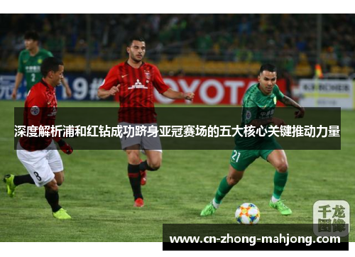 深度解析浦和红钻成功跻身亚冠赛场的五大核心关键推动力量