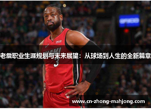 老詹职业生涯规划与未来展望：从球场到人生的全新篇章