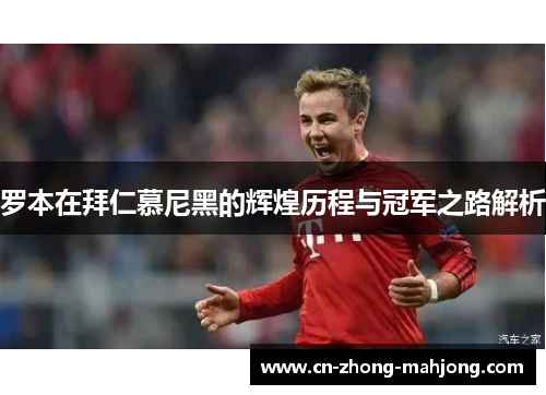 罗本在拜仁慕尼黑的辉煌历程与冠军之路解析