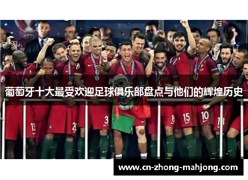 葡萄牙十大最受欢迎足球俱乐部盘点与他们的辉煌历史