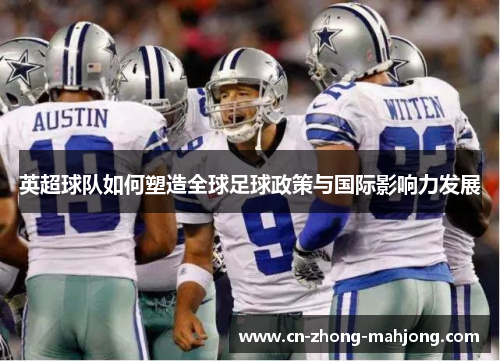 英超球队如何塑造全球足球政策与国际影响力发展