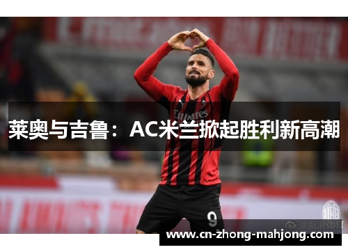 莱奥与吉鲁：AC米兰掀起胜利新高潮