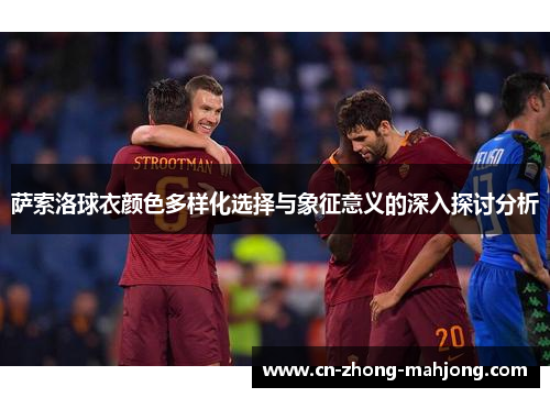 萨索洛球衣颜色多样化选择与象征意义的深入探讨分析