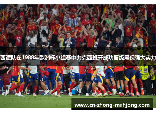 西德队在1988年欧洲杯小组赛中力克西班牙成功晋级展现强大实力