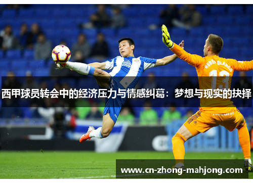 西甲球员转会中的经济压力与情感纠葛：梦想与现实的抉择
