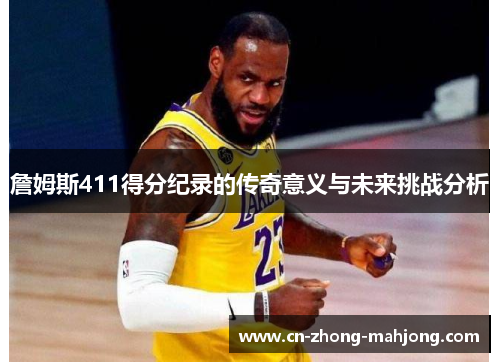詹姆斯411得分纪录的传奇意义与未来挑战分析
