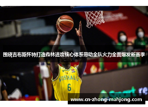 围绕吉布斯怀特打造森林进攻核心体系带动全队火力全面爆发新赛季