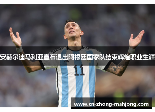 安赫尔迪马利亚宣布退出阿根廷国家队结束辉煌职业生涯