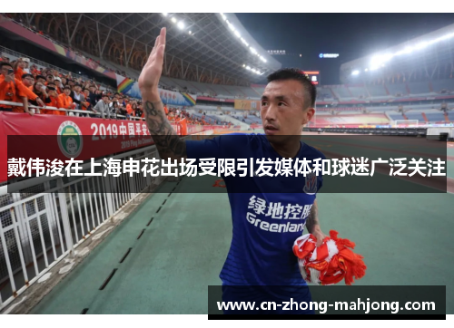 戴伟浚在上海申花出场受限引发媒体和球迷广泛关注