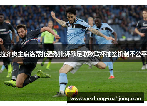 拉齐奥主席洛蒂托强烈批评欧足联欧联杯抽签机制不公平