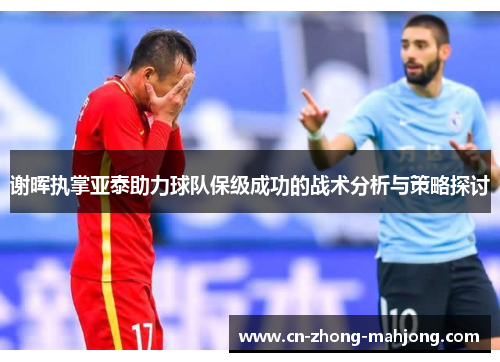 谢晖执掌亚泰助力球队保级成功的战术分析与策略探讨