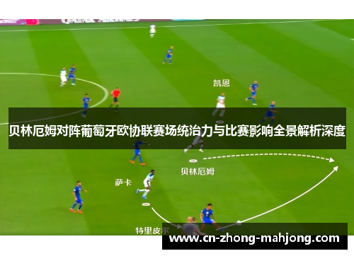 贝林厄姆对阵葡萄牙欧协联赛场统治力与比赛影响全景解析深度